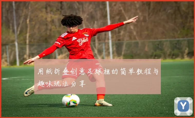 用纸折叠创意足球框的简单教程与趣味玩法分享