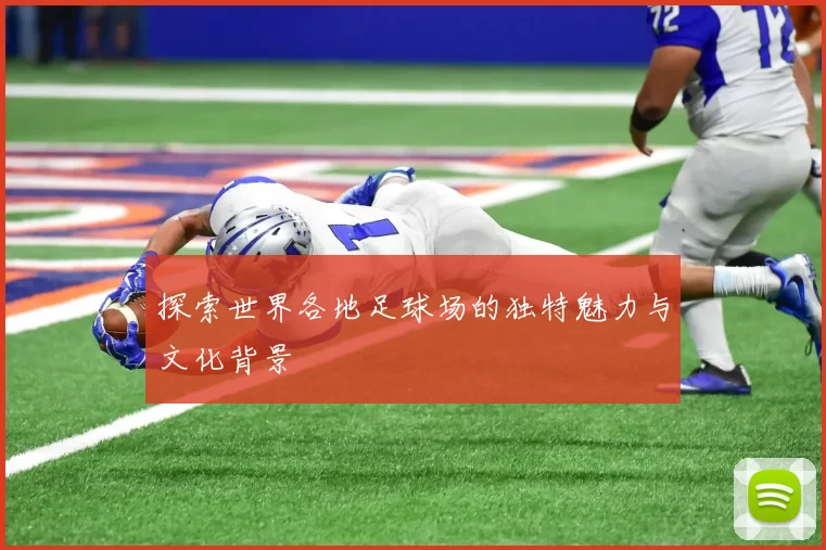 探索世界各地足球场的独特魅力与文化背景