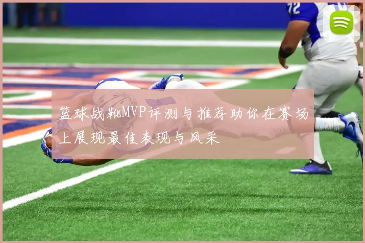 篮球战靴MVP评测与推荐助你在赛场上展现最佳表现与风采